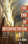 The End of Interpretation – Reclaiming the Priority of Ecclesial Exegesis - R. R. Reno - 9780801096914