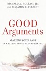 Good Arguments – Making Your Case in Writing and Public Speaking - Richard A. Jr. Holland ; Benjamin K. Forrest - 9780801097799