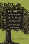 A Guide to Christian Spiritual Formation – How Scripture, Spirit, Community, and Mission Shape Our Souls - Evan B. Howard - 9780801097805