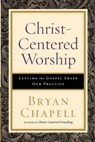 Christ–Centered Worship – Letting the Gospel Shape Our Practice - Bryan Chapell - 9780801098116