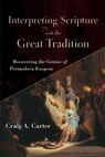 Interpreting Scripture with the Great Tradition – Recovering the Genius of Premodern Exegesis - Craig A. Carter - 9780801098727