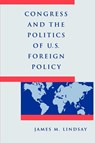 Congress and the Politics of U.S. Foreign Policy - James M. (Senior Vice President Lindsay - 9780801848827