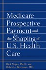 Medicare Prospective Payment and the Shaping of U.S. Health Care - Rick Mayes ; Robert A. Berenson - 9780801884542