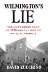Wilmington's Lie (Winner of the 2021 Pulitzer Prize): The Murderous Coup of 1898 and the Rise of White Supremacy - David Zucchino - 9780802128386