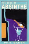The Book of Absinthe: A Cultural History - Phil Baker - 9780802139931