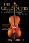 The Cello Suites: J. S. Bach, Pablo Casals, and the Search for a Baroque Masterpiece - Eric Siblin - 9780802145246