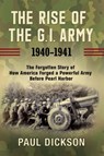 The Rise of the G.I. Army, 1940–1941 - Paul Dickson - 9780802147684