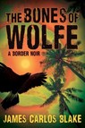 The Bones of Wolfe: A Border Noir - James Carlos Blake - 9780802156952