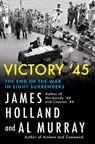 Victory '45: The End of the War in Eight Surrenders - James Holland - 9780802166418
