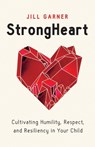 Strongheart: Cultivating Humility, Respect, and Resiliency in Your Child - Jill Garner - 9780802429070