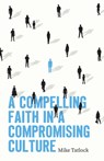 Compelling Faith In A Compromising Culture, A - Mike Tatlock - 9780802434685