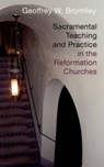 Sacramental Teaching and Practice in the Reformation Churches - Geoffrey W. Bromiley - 9780802863300