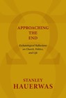 Approaching the End: Eschatological Reflections on Church, Politics, and Life - Stanley Hauerwas - 9780802869593
