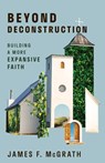 Beyond Deconstruction: Building a More Expansive Faith - James F. McGrath - 9780802884596