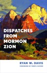 Dispatches from Mormon Zion - Ryan W. Davis - 9780802884695