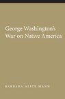 George Washington's War on Native America - Barbara Alice Mann - 9780803216358