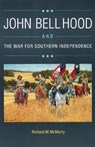 John Bell Hood and the War for Southern Independence - Richard M. McMurry - 9780803281912