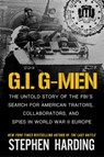 G.I. G-Men: The Untold Story of the Fbi's Search for American Traitors, Collaborators, and Spies in World War II Europe - Stephen Harding - 9780806544137
