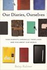Our Diaries, Ourselves: How Diarists Chronicle Their Lives and Document Our World - Betsy Rubiner - 9780807014929