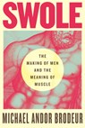 Swole: The Making of Men and the Meaning of Muscle - Michael Andor Brodeur - 9780807016794