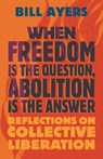 When Freedom Is the Question, Abolition Is the Answer - Bill Ayers - 9780807022122