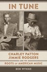 In Tune: Charley Patton, Jimmie Rodgers, and the Roots of American Music - Ben Wynne - 9780807179956