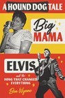 A Hound Dog Tale: Big Mama, Elvis, and the Song That Changed Everything - Ben Wynne - 9780807181140