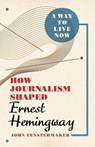 A Way to Live Now: How Journalism Shaped Ernest Hemingway - John Fenstermaker - 9780807182574