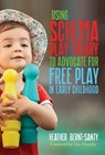 Using Schema Play Theory to Advocate for Free Play in Early Childhood - Heather Bernt-Santy - 9780807787250