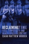 Reclaiming Time: Race, Temporality, and Black Expressive Culture - Isaiah Matthew Wooden - 9780810148239