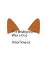 The Bridegroom Was a Dog - Yoko Tawada - 9780811220378