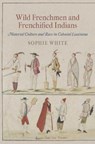 Wild Frenchmen and Frenchified Indians - Sophie White - 9780812223088