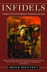 Infidels: A History of the Conflict Between Christendom and Islam - Andrew Wheatcroft - 9780812972399