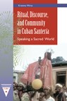 Ritual, Discourse, and Community in Cuban Santería: Speaking a Sacred World - Kristina Wirtz - 9780813081038