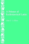 A Primer of Ecclesiastical Latin - John F. Collins - 9780813206677