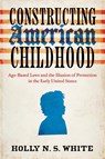 Constructing American Childhood - Holly N. S. White - 9780813954912