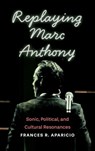 Replaying Marc Anthony - Frances R Aparicio - 9780814215951