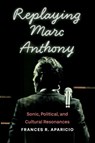 Replaying Marc Anthony - Frances R Aparicio - 9780814259573