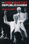The Rise of Baptist Republicanism - Oran P Smith - 9780814788967