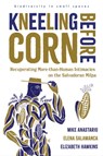 Kneeling Before Corn - Mike Anastario ; Elena Salamanca ; Elizabeth Hawkins - 9780816553372
