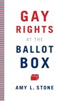 Gay Rights at the Ballot Box - Amy L. Stone - 9780816675487