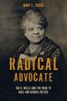 Radical Advocate: Ida B. Wells and the Road to Race and Gender Justice - Mary E. Triece - 9780817361792