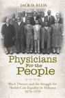 Physicians for the People: Black Doctors and the Struggle for Health-Care Equality in Alabama, 1870-1970 - Jack D. Ellis - 9780817361860
