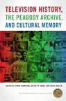 Television History, the Peabody Archive, and Cultural Memory - Dr. Ethan Thompson ; Jeffrey P. Jones ; Lucas Hatlen - 9780820356204