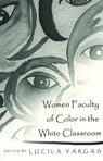Women Faculty of Color in the White Classroom - Lucila Vargas - 9780820449944