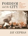 Fordism and the City, 1903–1941 - Jay Cephas - 9780822967958