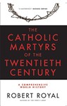 The Catholic Martyrs of the Twentieth Century A Comprehensive World History - Robert Royal - 9780824524142