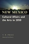 New Mexico Cultural Affairs and the Arts in 2050 - V. B. Price - 9780826356147