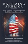 Baptizing America: How Mainline Protestants Helped Build Christian Nationalism - Brian Kaylor - 9780827203389