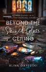 Beyond the Stained Glass Ceiling: Women Clergy in a Still-Patriarchal Church - Alina Gayeuski - 9780827203532